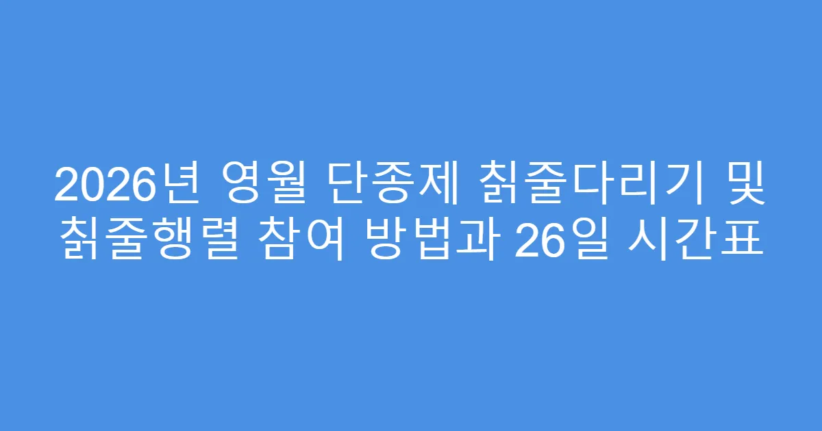 2026년 영월 단종제 칡줄다리기 및 칡줄행렬 참여 방법과 26일 시간표