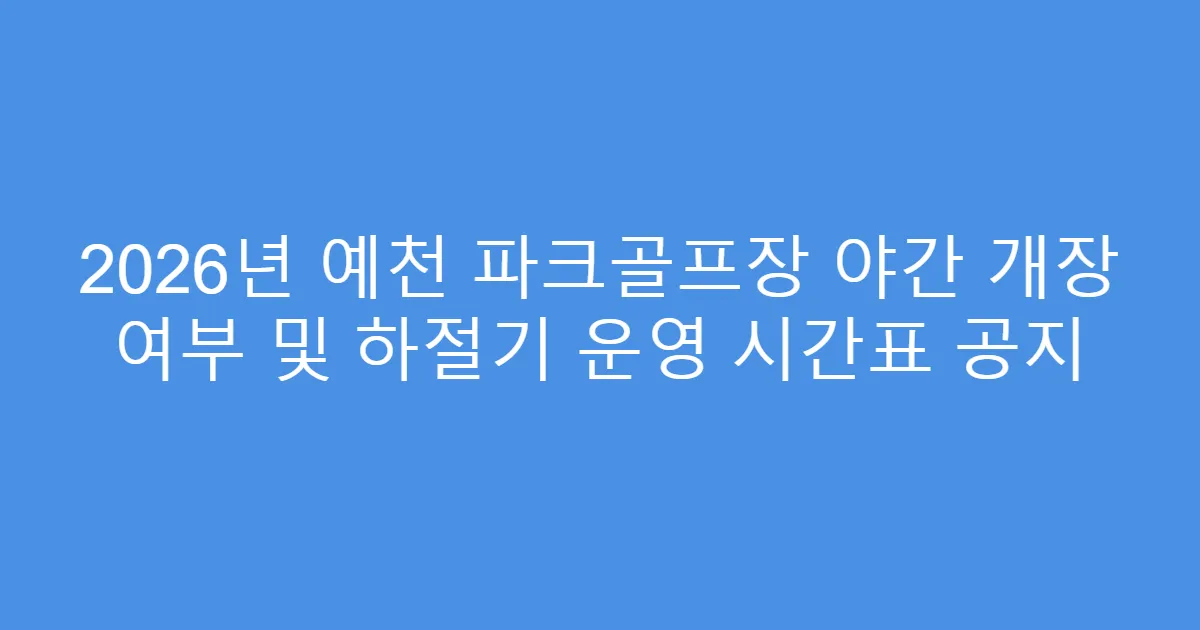 2026년 예천 파크골프장 야간 개장 여부 및 하절기 운영 시간표 공지
