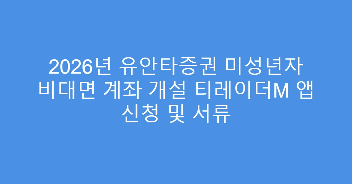 2026년 유안타증권 미성년자 비대면 계좌 개설 티레이더M 앱 신청 및 서류