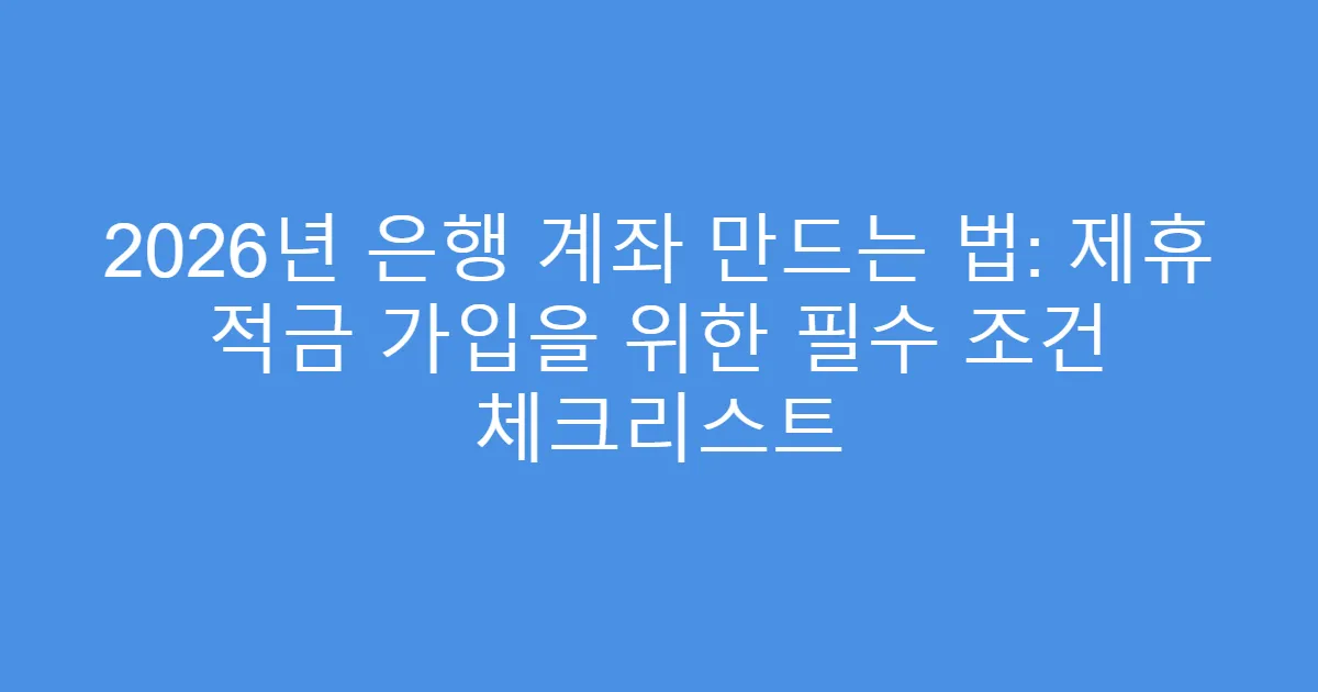 2026년 은행 계좌 만드는 법: 제휴 적금 가입을 위한 필수 조건 체크리스트