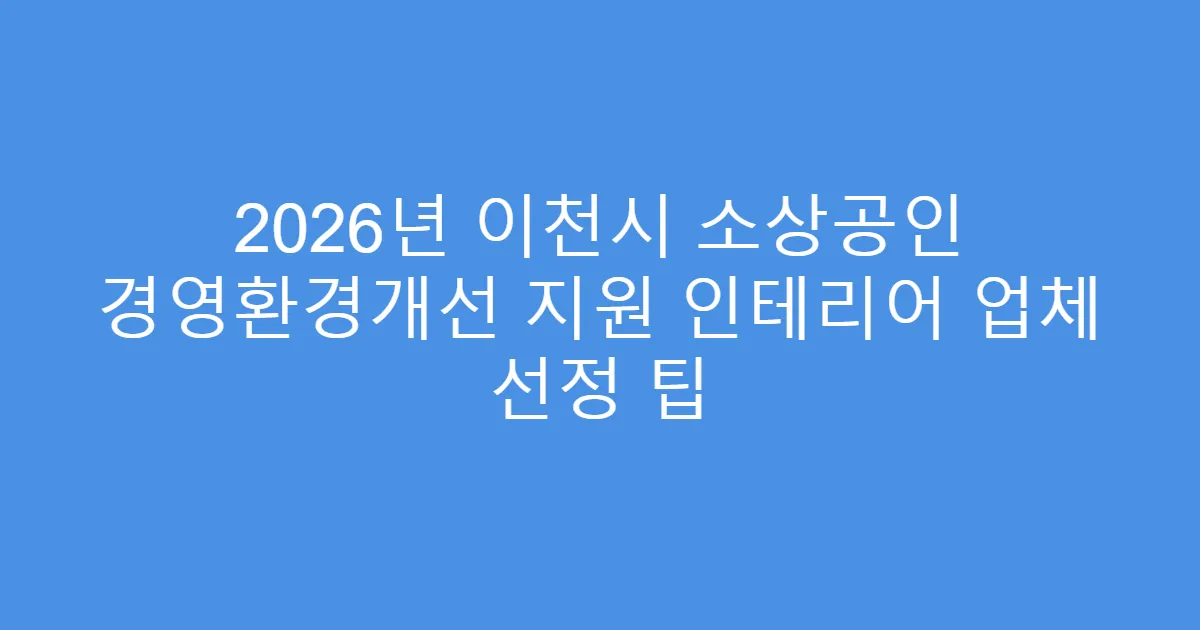 2026년 이천시 소상공인 경영환경개선 지원 인테리어 업체 선정 팁