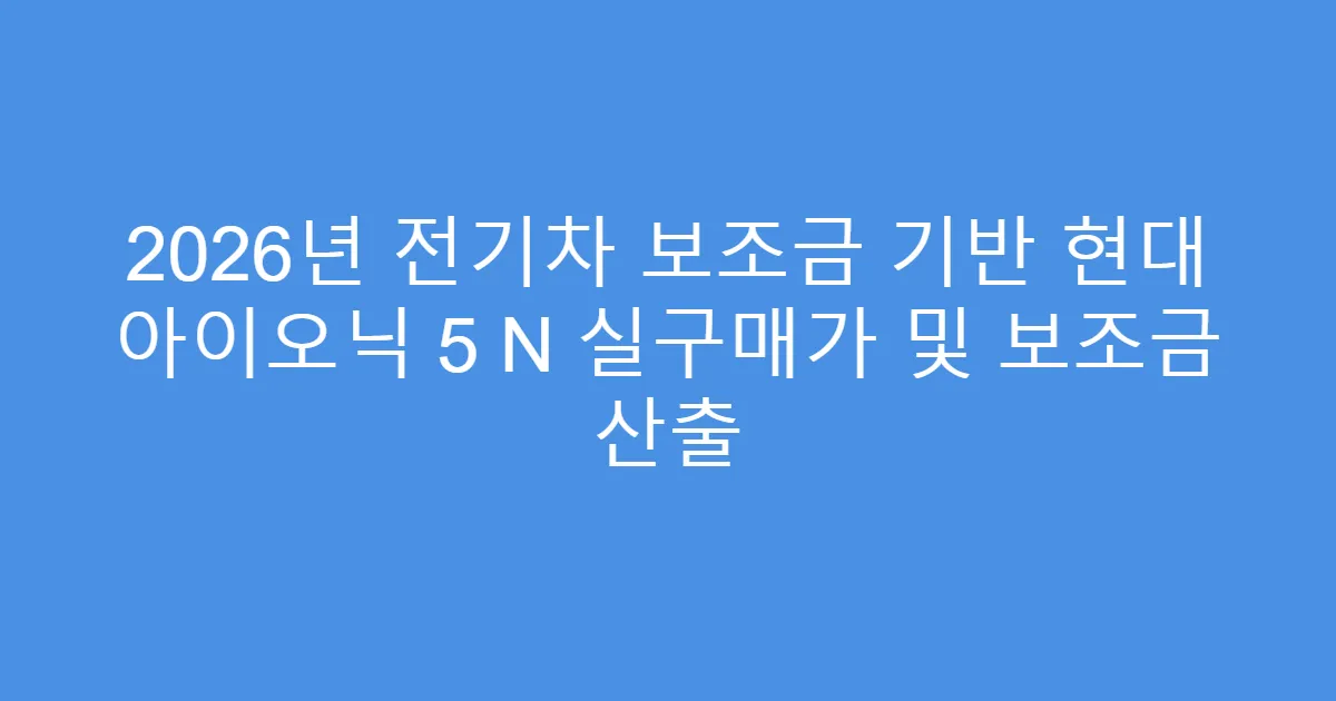 2026년 전기차 보조금 기반 현대 아이오닉 5 N 실구매가 및 보조금 산출
