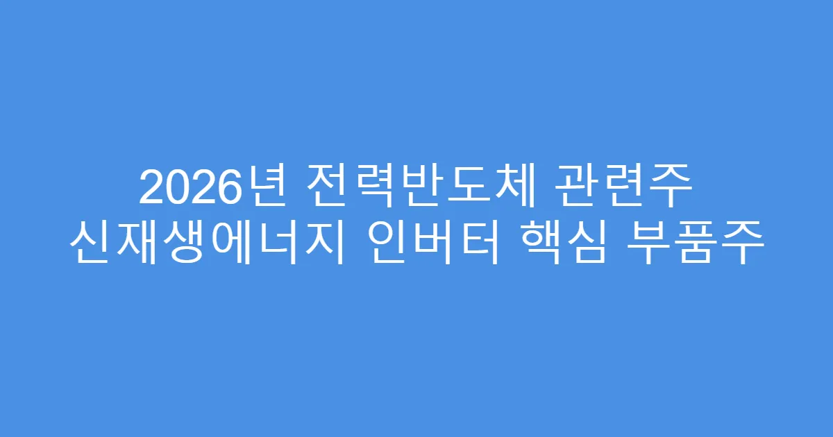 2026년 전력반도체 관련주 신재생에너지 인버터 핵심 부품주