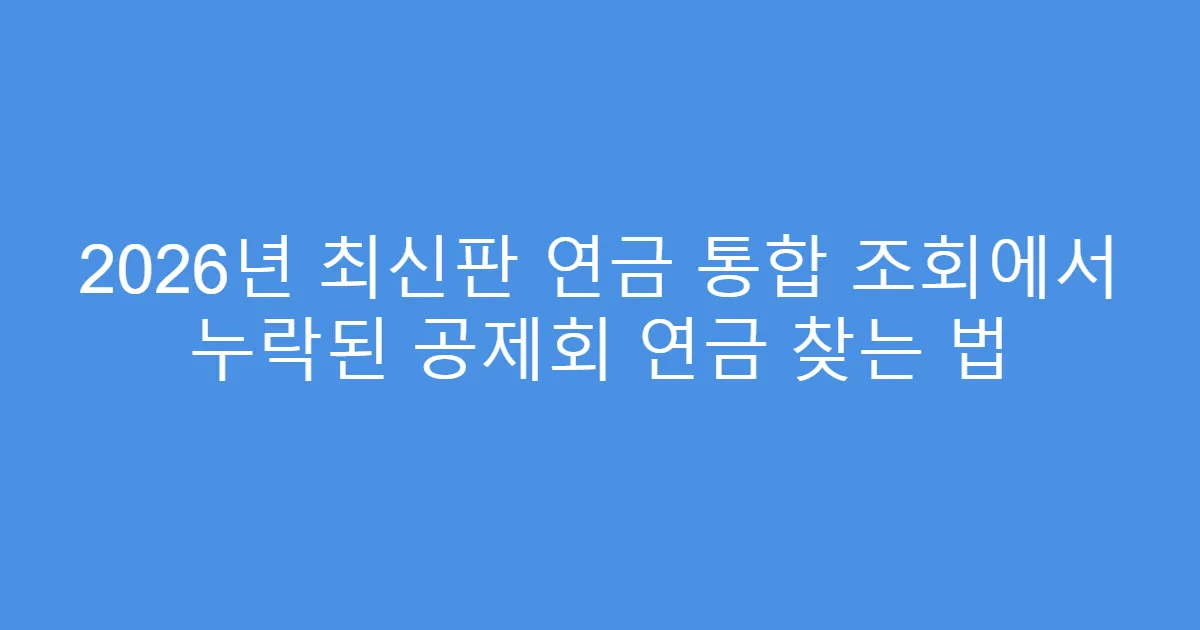 2026년 최신판 연금 통합 조회에서 누락된 공제회 연금 찾는 법