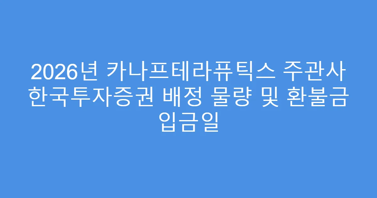 2026년 카나프테라퓨틱스 주관사 한국투자증권 배정 물량 및 환불금 입금일
