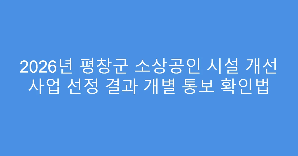 2026년 평창군 소상공인 시설 개선 사업 선정 결과 개별 통보 확인법