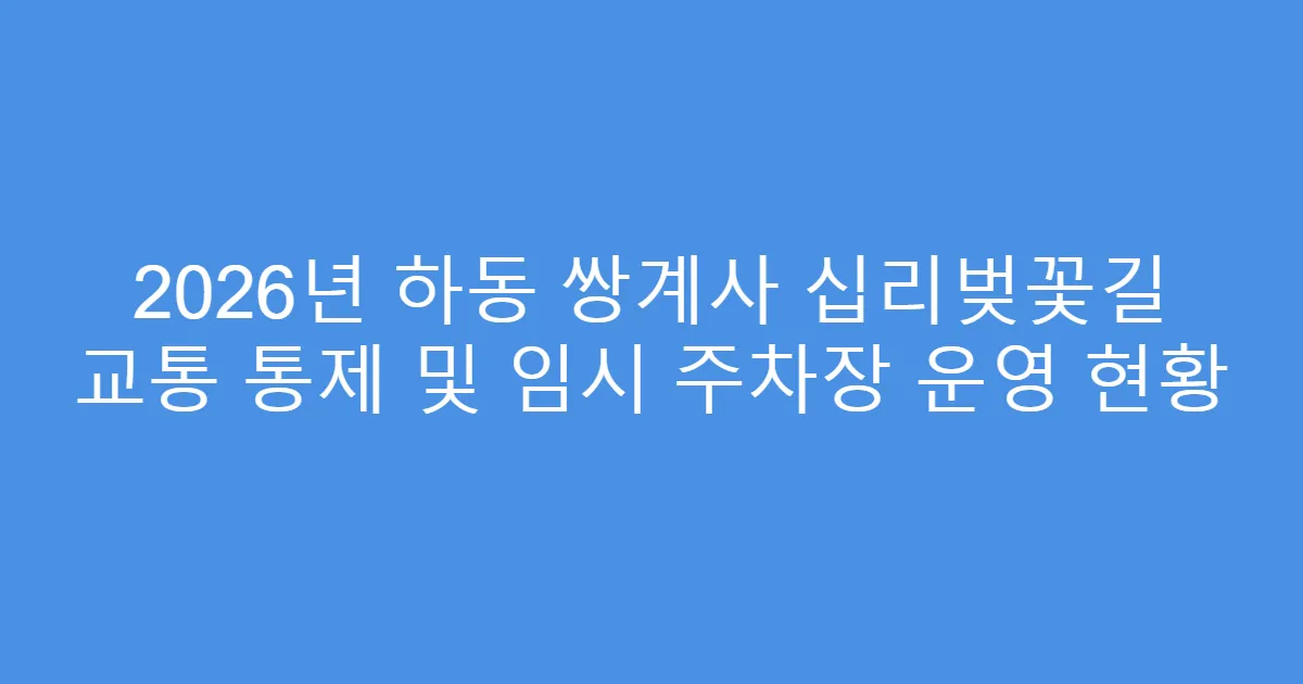 2026년 하동 쌍계사 십리벚꽃길 교통 통제 및 임시 주차장 운영 현황