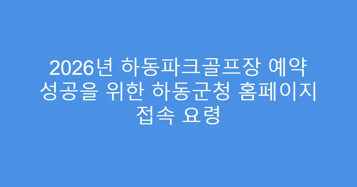 2026년 하동파크골프장 예약 성공을 위한 하동군청 홈페이지 접속 요령