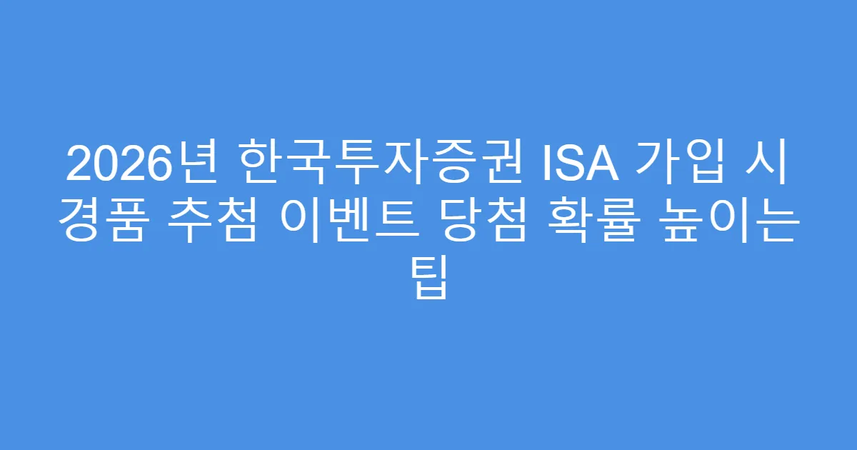 2026년 한국투자증권 ISA 가입 시 경품 추첨 이벤트 당첨 확률 높이는 팁
