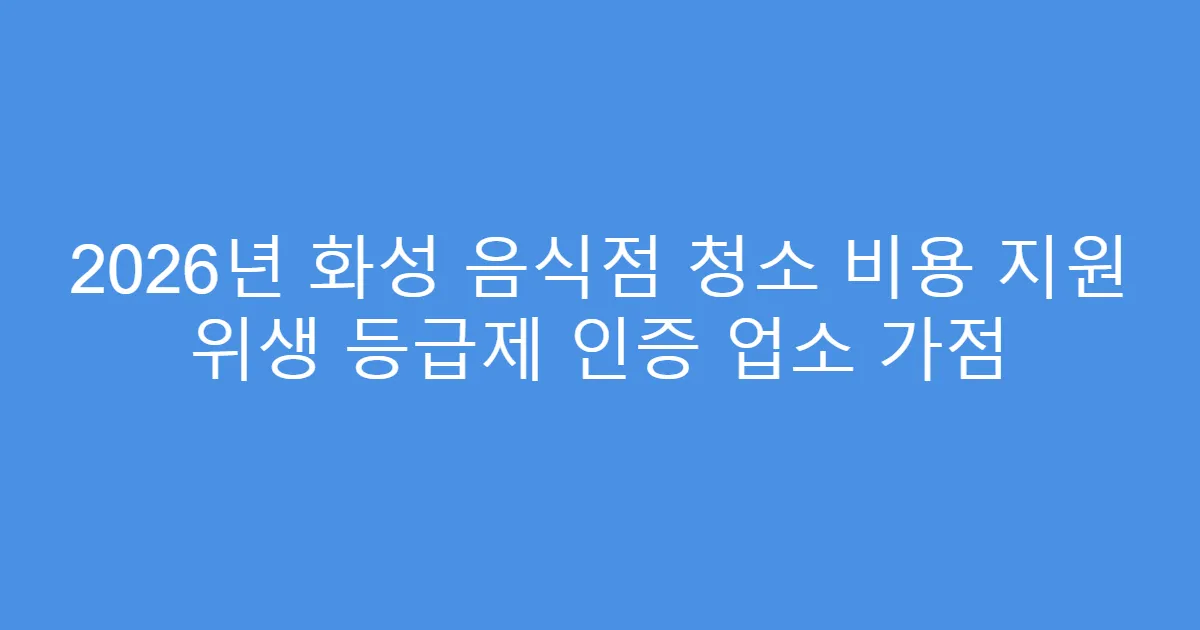 2026년 화성 음식점 청소 비용 지원 위생 등급제 인증 업소 가점