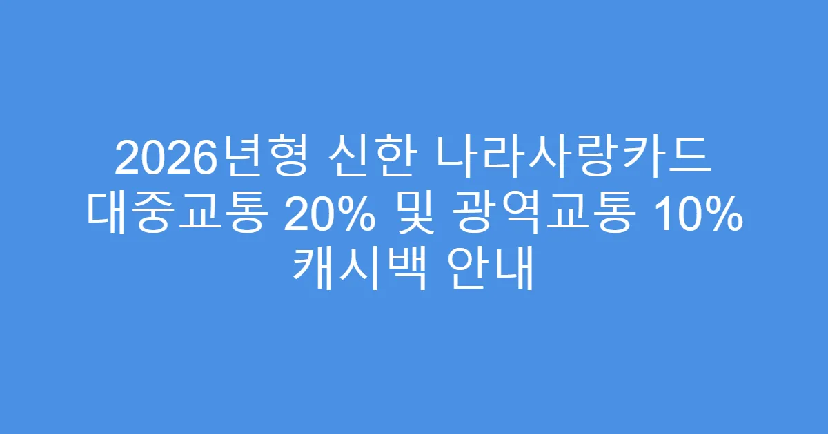 2026년형 신한 나라사랑카드 대중교통 20% 및 광역교통 10% 캐시백 안내