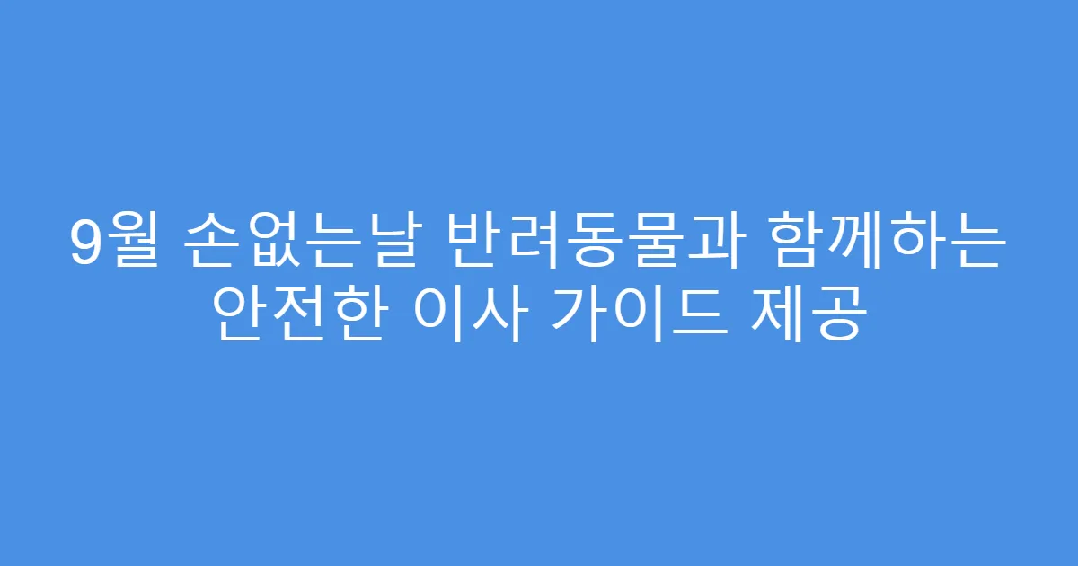 9월 손없는날 반려동물과 함께하는 안전한 이사 가이드 제공