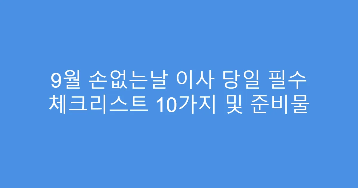 9월 손없는날 이사 당일 필수 체크리스트 10가지 및 준비물