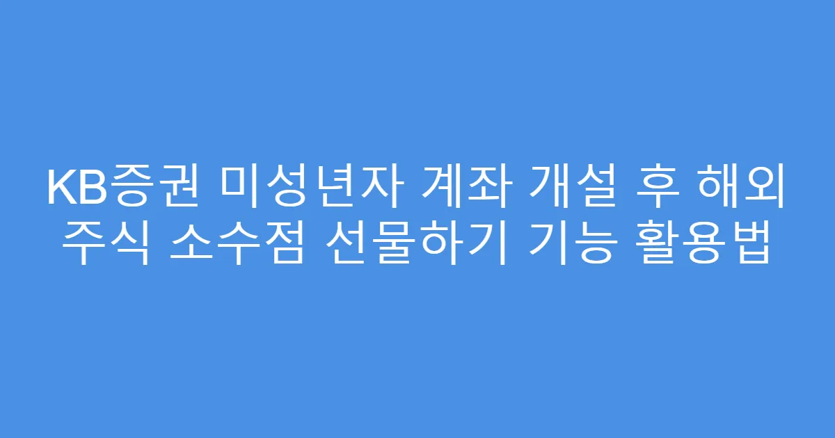 KB증권 미성년자 계좌 개설 후 해외 주식 소수점 선물하기 기능 활용법