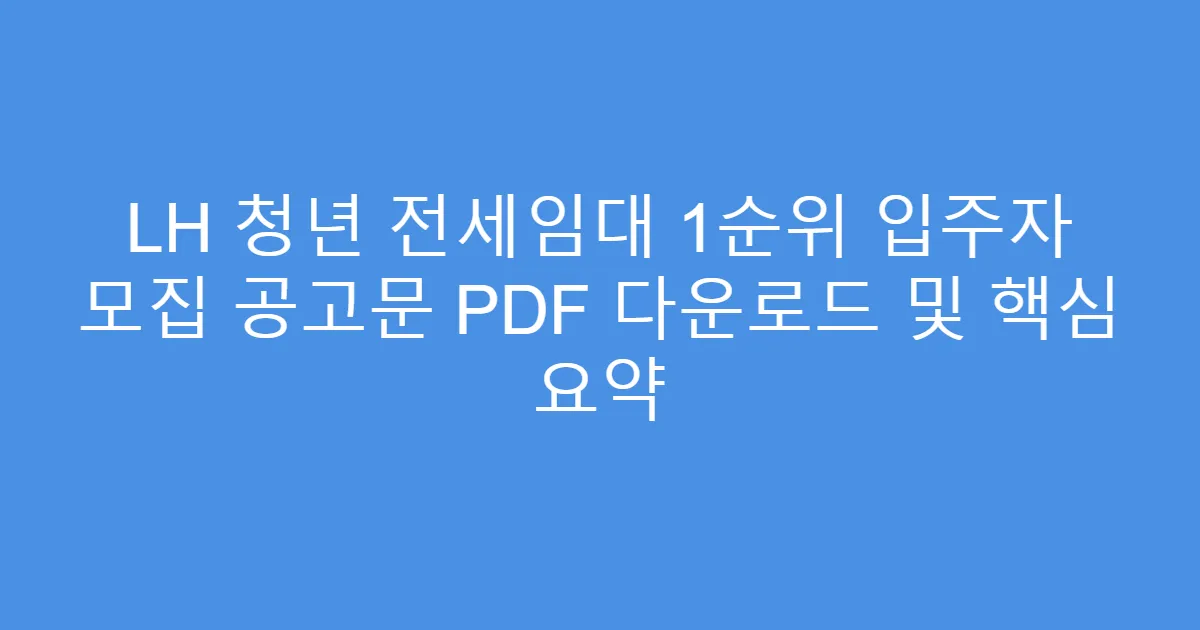 LH 청년 전세임대 1순위 입주자 모집 공고문 PDF 다운로드 및 핵심 요약