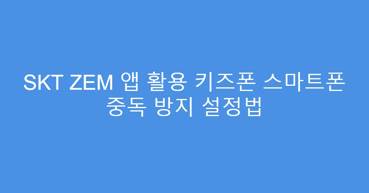 SKT ZEM 앱 활용 키즈폰 스마트폰 중독 방지 설정법