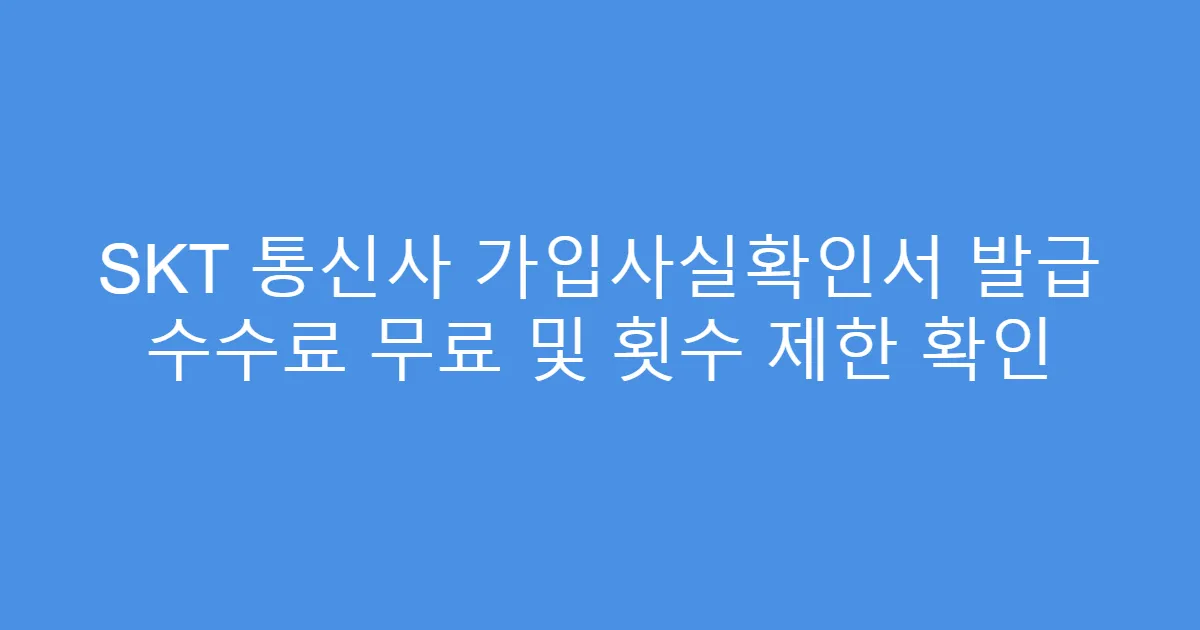 SKT 통신사 가입사실확인서 발급 수수료 무료 및 횟수 제한 확인