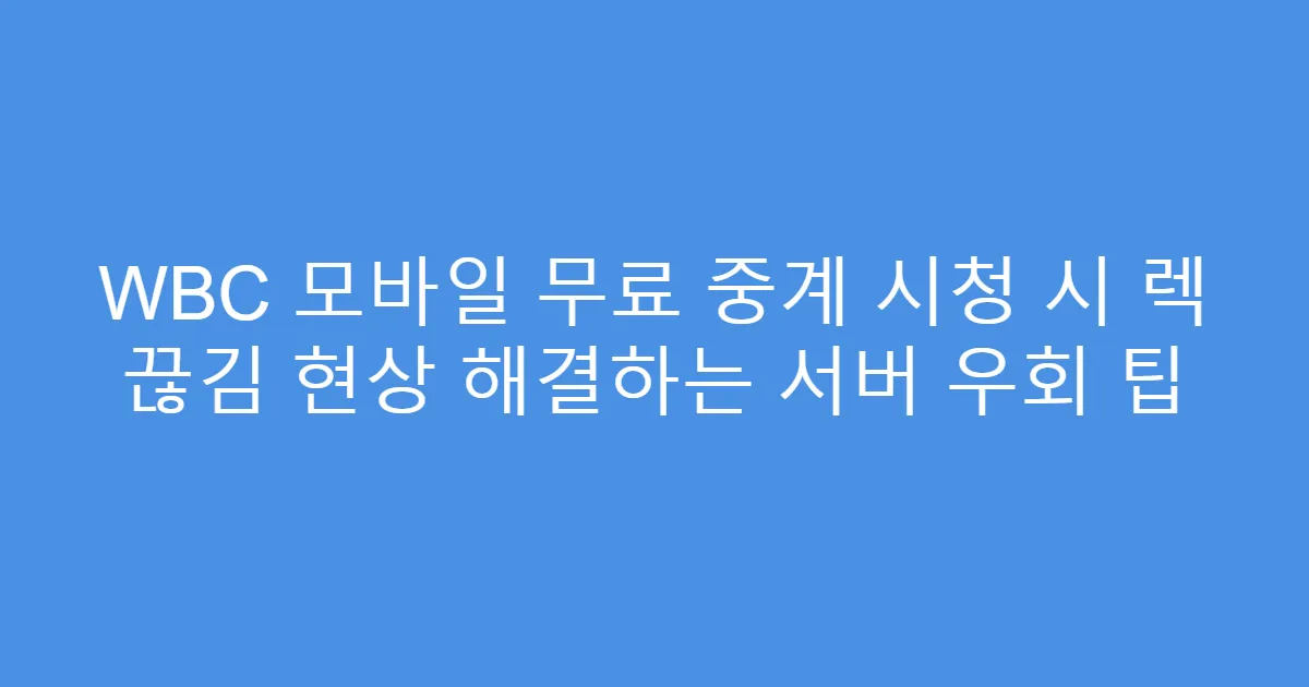 WBC 모바일 무료 중계 시청 시 렉 끊김 현상 해결하는 서버 우회 팁