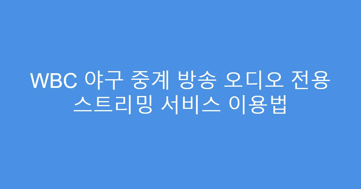 WBC 야구 중계 방송 오디오 전용 스트리밍 서비스 이용법