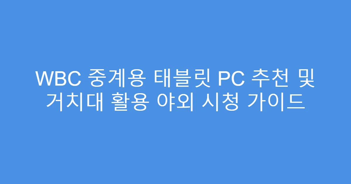 WBC 중계용 태블릿 PC 추천 및 거치대 활용 야외 시청 가이드