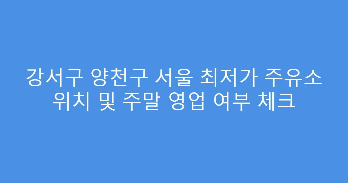 강서구 양천구 서울 최저가 주유소 위치 및 주말 영업 여부 체크