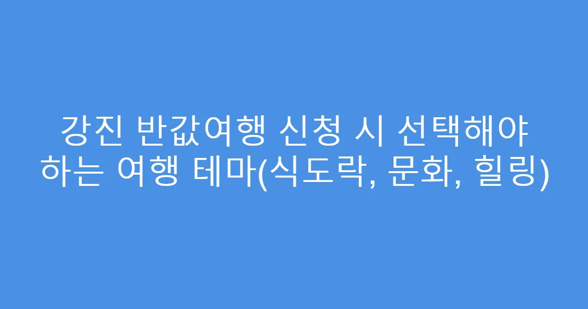 강진 반값여행 신청 시 선택해야 하는 여행 테마(식도락, 문화, 힐링)