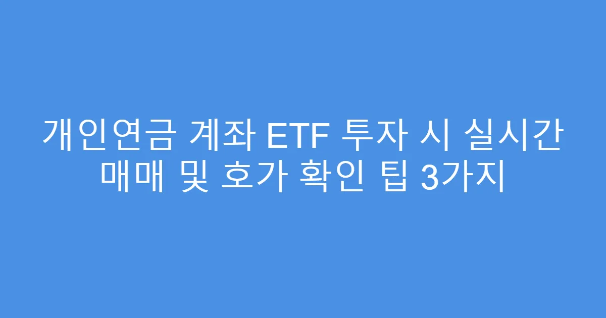 개인연금 계좌 ETF 투자 시 실시간 매매 및 호가 확인 팁 3가지