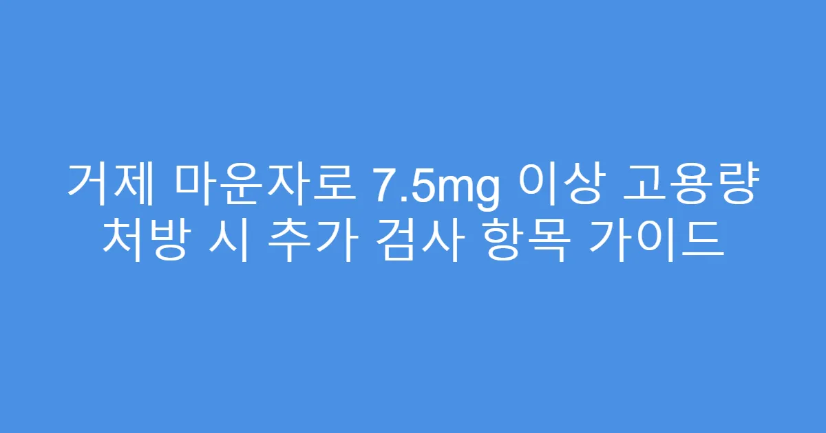 거제 마운자로 7.5mg 이상 고용량 처방 시 추가 검사 항목 가이드