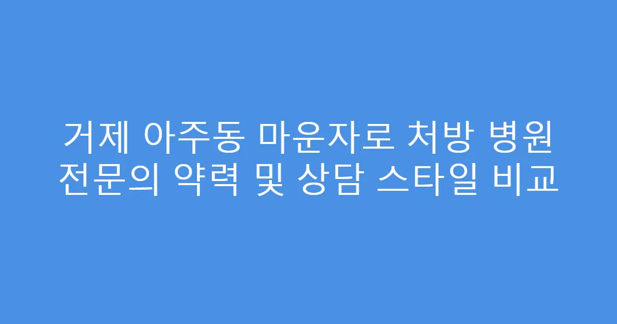 거제 아주동 마운자로 처방 병원 전문의 약력 및 상담 스타일 비교