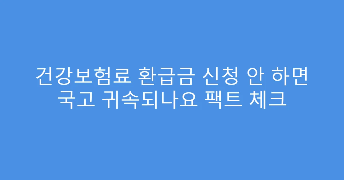 건강보험료 환급금 신청 안 하면 국고 귀속되나요 팩트 체크
