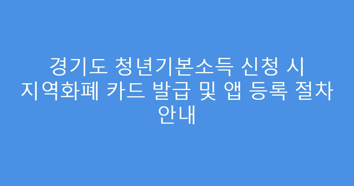 경기도 청년기본소득 신청 시 지역화폐 카드 발급 및 앱 등록 절차 안내