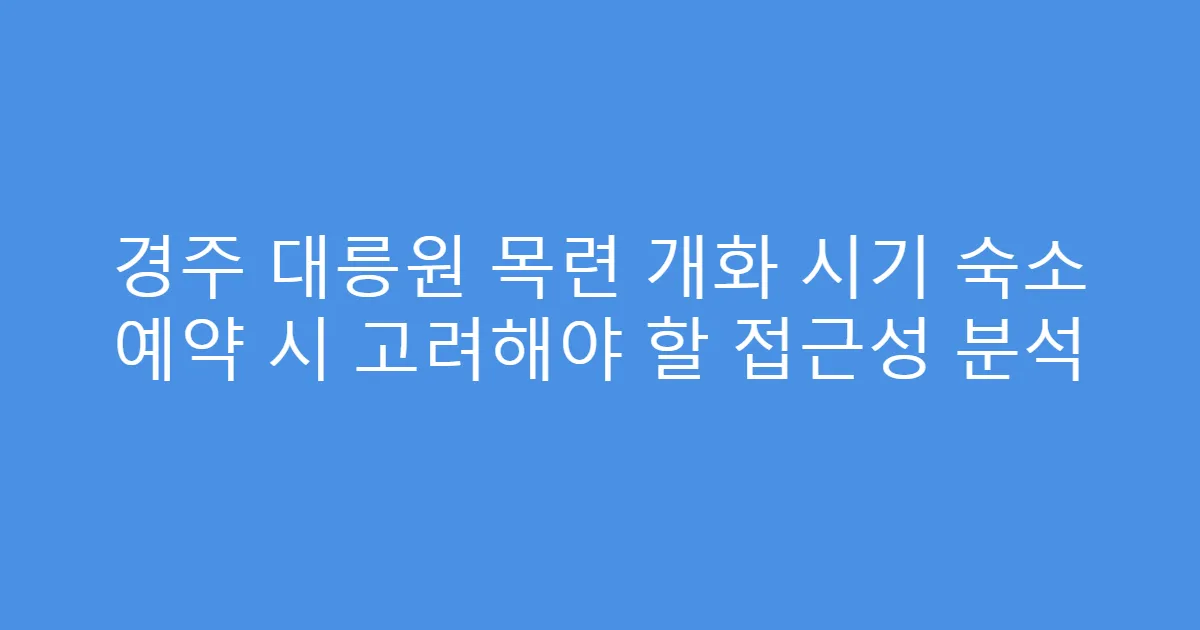 경주 대릉원 목련 개화 시기 숙소 예약 시 고려해야 할 접근성 분석