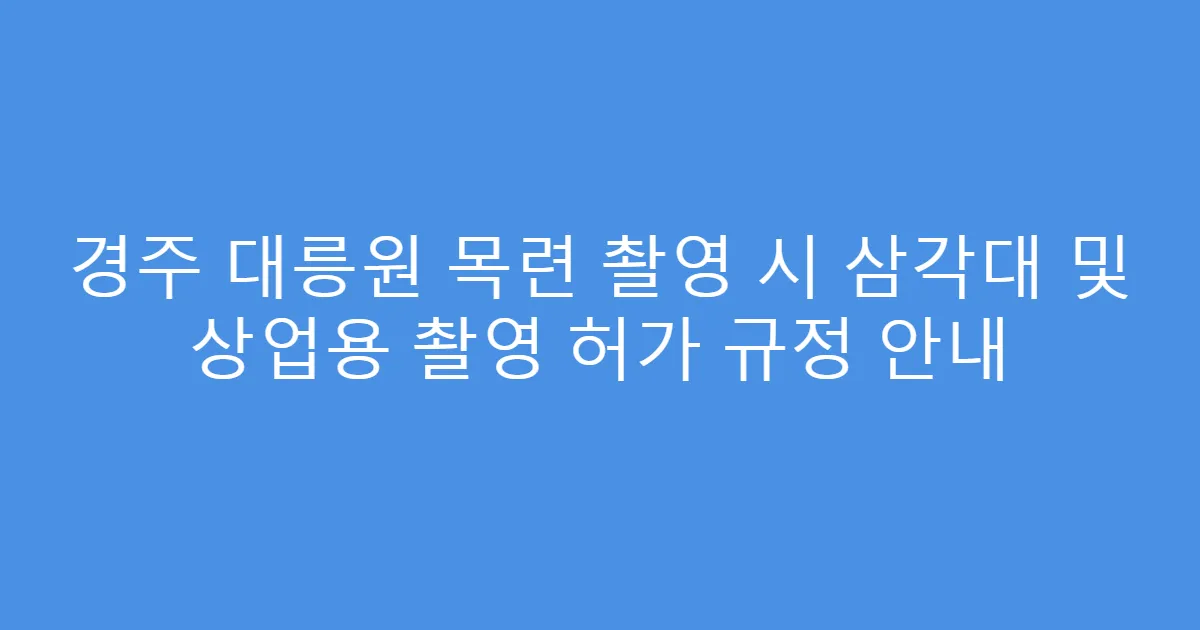 경주 대릉원 목련 촬영 시 삼각대 및 상업용 촬영 허가 규정 안내