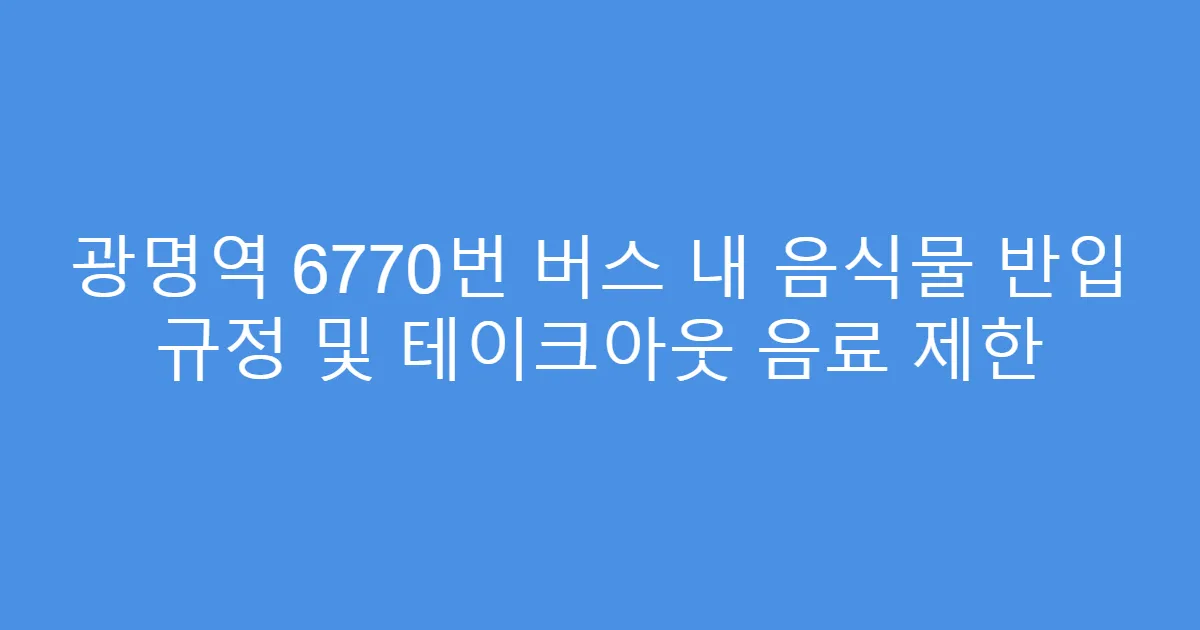 광명역 6770번 버스 내 음식물 반입 규정 및 테이크아웃 음료 제한