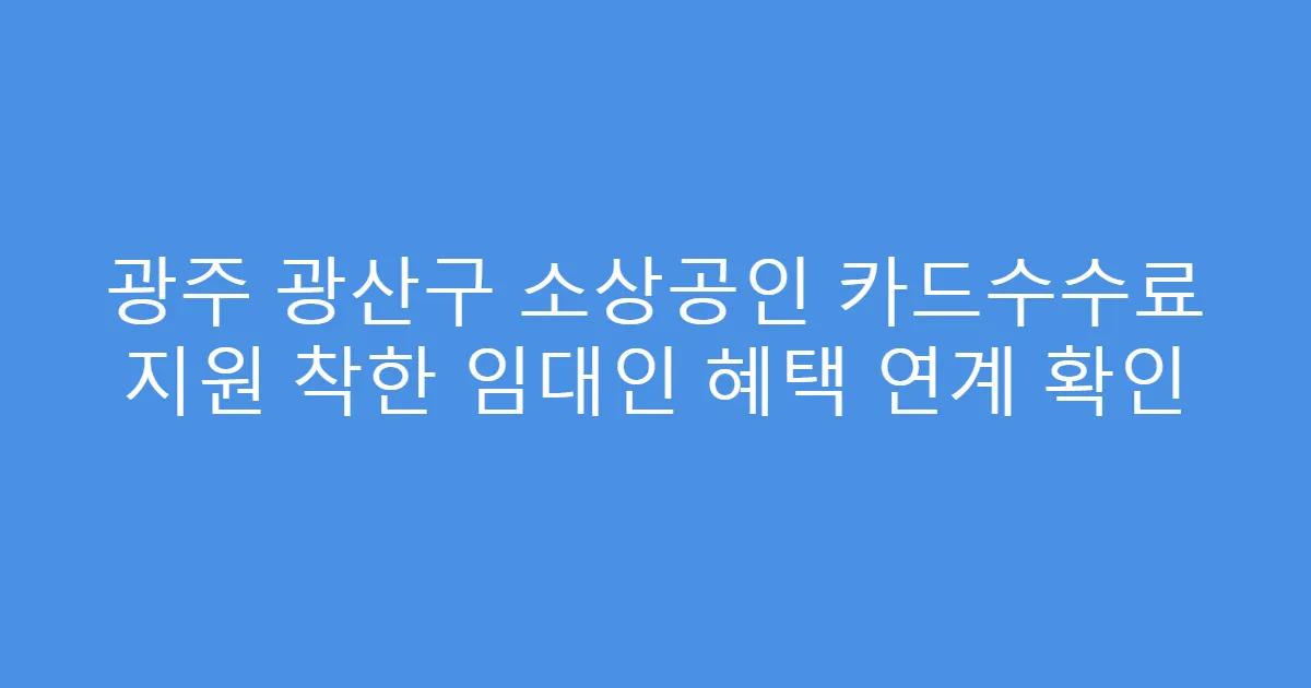 광주 광산구 소상공인 카드수수료 지원 착한 임대인 혜택 연계 확인