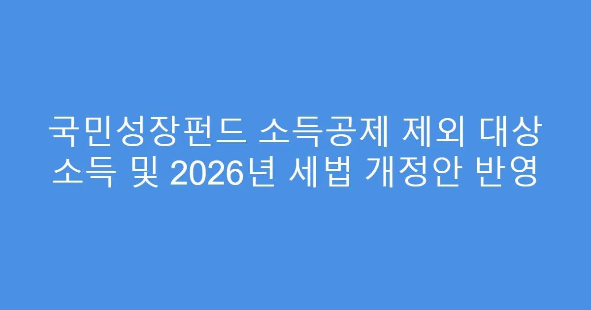 국민성장펀드 소득공제 제외 대상 소득 및 2026년 세법 개정안 반영