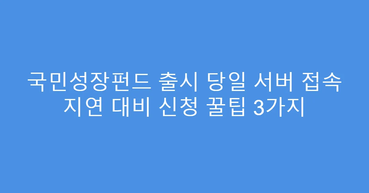 국민성장펀드 출시 당일 서버 접속 지연 대비 신청 꿀팁 3가지