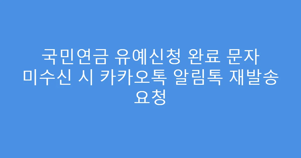 국민연금 유예신청 완료 문자 미수신 시 카카오톡 알림톡 재발송 요청