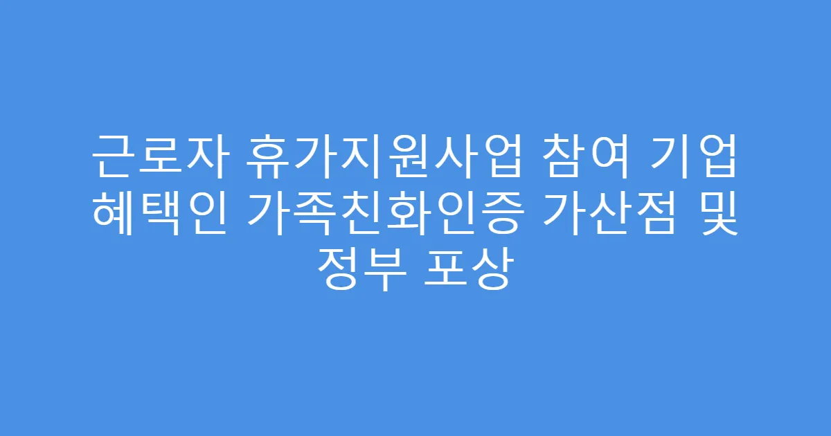 근로자 휴가지원사업 참여 기업 혜택인 가족친화인증 가산점 및 정부 포상
