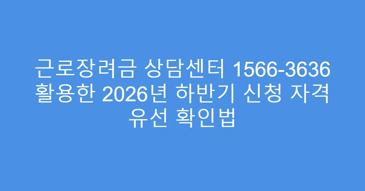 근로장려금 상담센터 1566-3636 활용한 2026년 하반기 신청 자격 유선 확인법