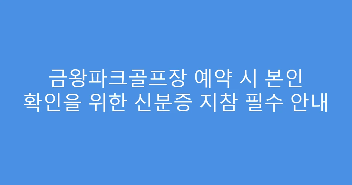 금왕파크골프장 예약 시 본인 확인을 위한 신분증 지참 필수 안내
