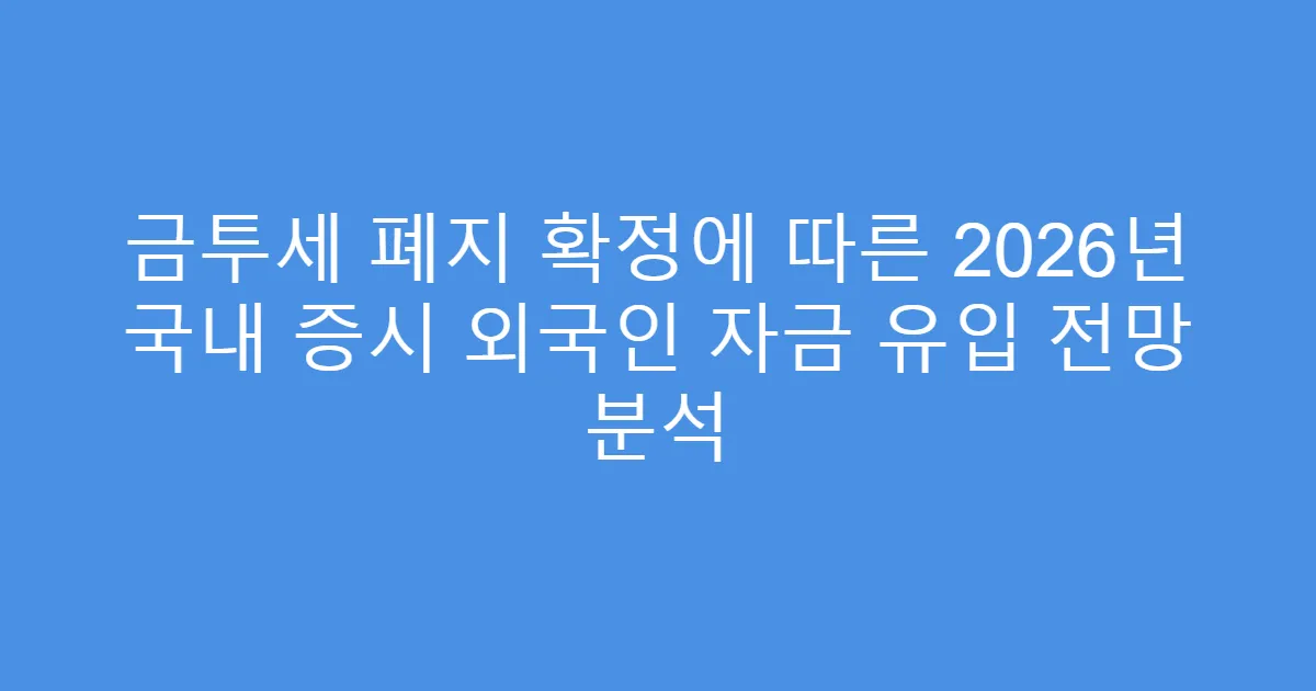 금투세 폐지 확정에 따른 2026년 국내 증시 외국인 자금 유입 전망 분석