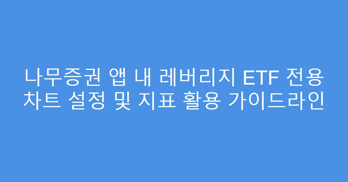나무증권 앱 내 레버리지 ETF 전용 차트 설정 및 지표 활용 가이드라인