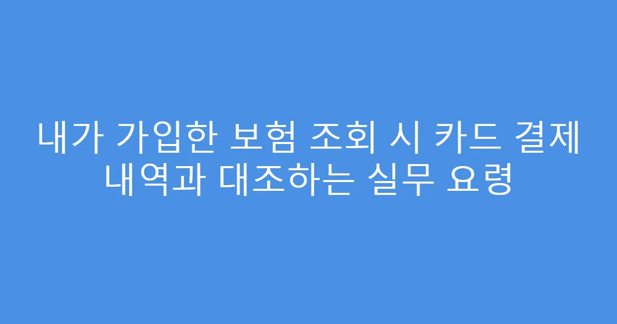 내가 가입한 보험 조회 시 카드 결제 내역과 대조하는 실무 요령