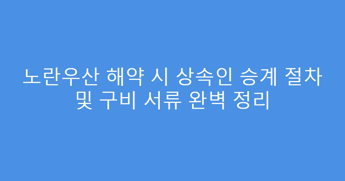 노란우산 해약 시 상속인 승계 절차 및 구비 서류 완벽 정리