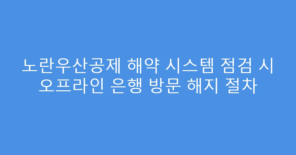 노란우산공제 해약 시스템 점검 시 오프라인 은행 방문 해지 절차