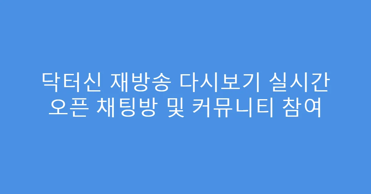 닥터신 재방송 다시보기 실시간 오픈 채팅방 및 커뮤니티 참여