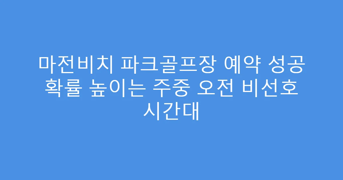 마전비치 파크골프장 예약 성공 확률 높이는 주중 오전 비선호 시간대