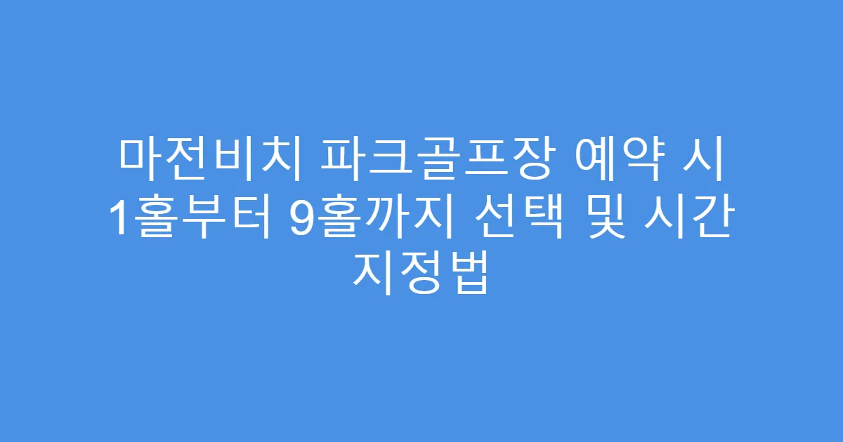 마전비치 파크골프장 예약 시 1홀부터 9홀까지 선택 및 시간 지정법