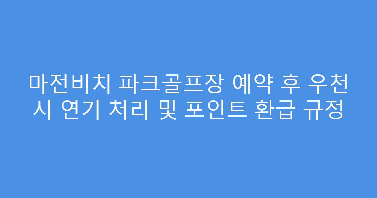 마전비치 파크골프장 예약 후 우천 시 연기 처리 및 포인트 환급 규정